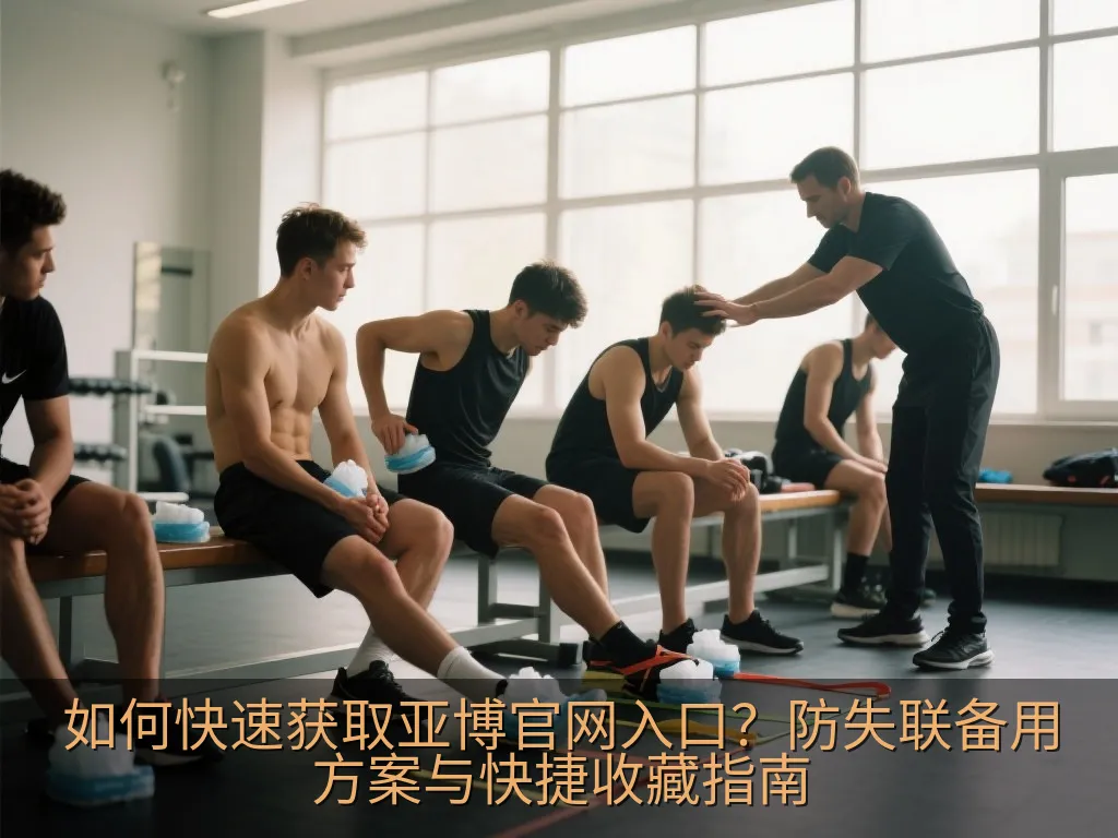 如何快速获取亚博官网入口？防失联备用方案与快捷收藏指南